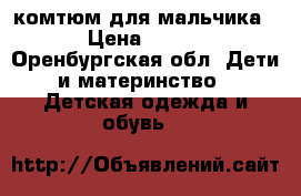 комтюм для мальчика › Цена ­ 200 - Оренбургская обл. Дети и материнство » Детская одежда и обувь   